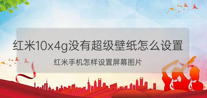 红米10x4g没有超级壁纸怎么设置 红米手机怎样设置屏幕图片？